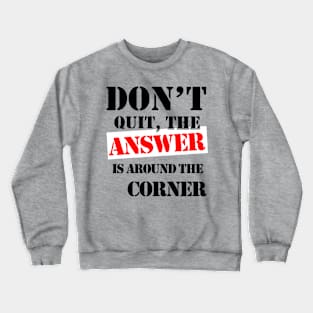 Don't Quit, The Answer Is Just Around The Corner Crewneck Sweatshirt